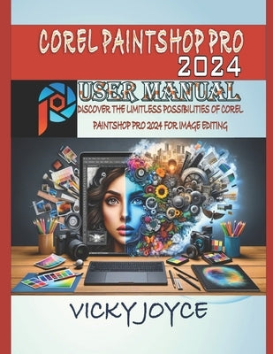 Corel Paintshop Pro 2024 User Manual: Discover the Limitless Possibilities of Corel Paintshop Pro 2024 for Image Editing by Joyce, Vicky