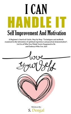 I CAN HANDLE IT Self Improvement And Motivation. A Beginner's Survival Guide, Step by Step.: "Techniques and methods examined in the laboratory of spi by Dengal, S.