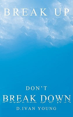 Break Up, Don't Break Down: A Relationship Manual for Surviving Breakups, Separation, and Divorce. by Young, D. Ivan
