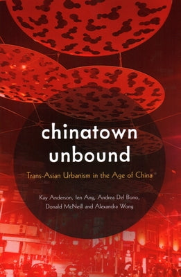 Chinatown Unbound: Trans-Asian Urbanism in the Age of China by Anderson, Kay