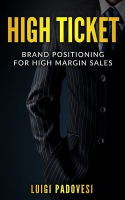 High Ticket: Brand Positioning for High Margin Sales by Padovesi, Luigi
