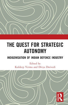 The Quest for Strategic Autonomy: Indigenisation of Indian Defence Industry by Verma, Kuldeep