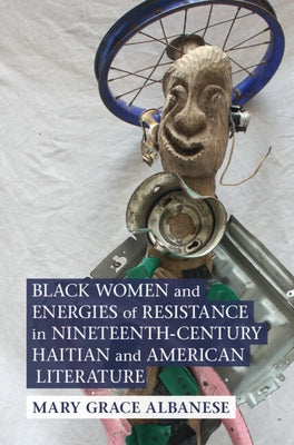 Black Women and Energies of Resistance in Nineteenth-Century Haitian and American Literature by Albanese, Mary Grace