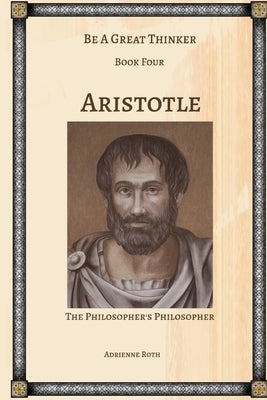 Be a Great Thinker - Aristotle: The Philosopher's Philosopher by Roth, Adrienne
