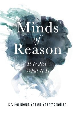 Minds of Reason: It Is Not What It Is by Shahmoradian, Feridoun Shawn