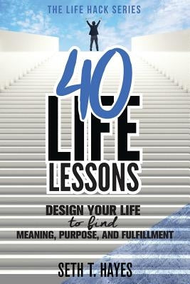 40 Life Lessons: Design Your Life to Find Meaning, Purpose, and Fulfillment by Hayes, Seth