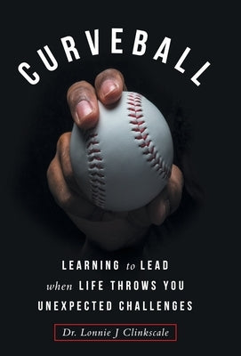 Curveball: Learning to Lead when Life Throws You Unexpected Challenges by Clinkscale, Lonnie J.