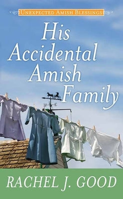 His Accidental Amish Family: Unexpected Amish Blessings by Good, Rachel J.