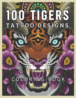 100 Tigers Tattoo Designs Coloring Book: A tiger experience with 100 coloring pages for young and adults by Editorial, Magma
