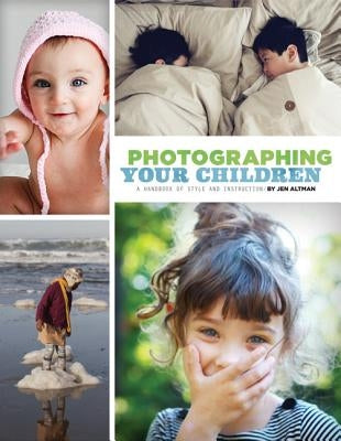 Photographing Your Children: A Handbook of Style and Instruction by Altman, Jen