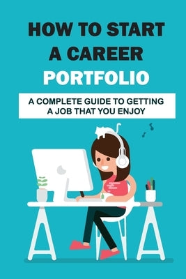 How To Start A Career Portfolio: A Complete Guide To Getting A Job That You Enjoy: Land The Job You Love by Heater, Gavin