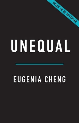 Unequal: The Math of When Things Do and Don't Add Up by Cheng, Eugenia