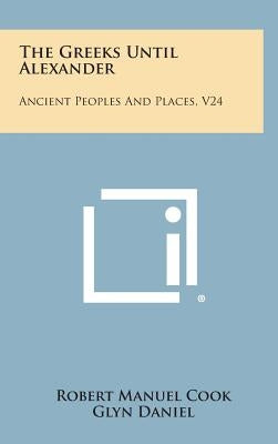 The Greeks Until Alexander: Ancient Peoples and Places, V24 by Cook, Robert Manuel