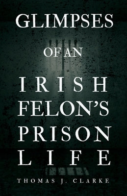 Glimpses of an Irish Felon's Prison Life by Clarke, Thomas J.
