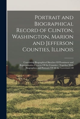 Portrait and Biographical Record of Clinton, Washington, Marion and Jefferson Counties, Illinois: Containing Biographical Sketches Of Prominent and Re by Anonymous