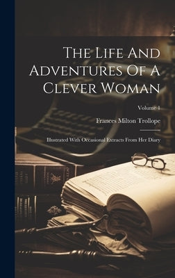 The Life And Adventures Of A Clever Woman: Illustrated With Occasional Extracts From Her Diary; Volume 1 by Trollope, Frances Milton