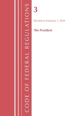 Code of Federal Regulations, Title 03 The President, Revised as of January 1, 2024 by Office of the Federal Register (U S )