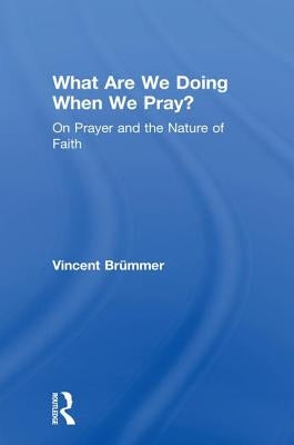 What Are We Doing When We Pray?: On Prayer and the Nature of Faith by Brümmer, Vincent