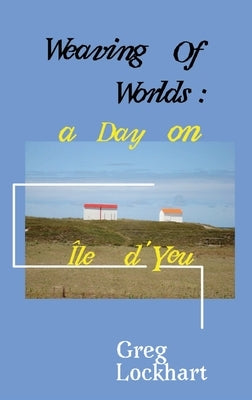 Weaving of Worlds: : a Day on Île d'Yeu by Lockhart, Greg