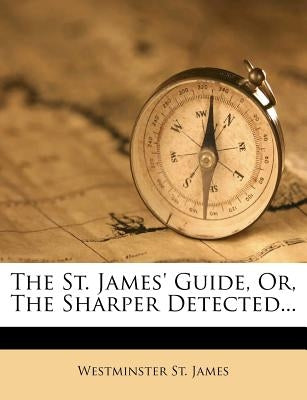 The St. James' Guide, Or, the Sharper Detected... by James, Westminster St