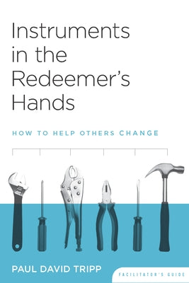 Instruments in the Redeemer's Hands Facilitator's Guide: How to Help Others Change by Tripp, Paul David