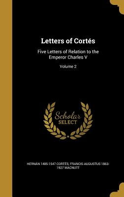 Letters of Cortés: Five Letters of Relation to the Emperor Charles V; Volume 2 by Cortés, Hernán 1485-1547