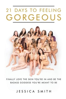 21 Days to Feeling Gorgeous: Finally Love the Skin You'Re in and Be the Badass Goddess You'Re Meant to Be by Smith, Jessica
