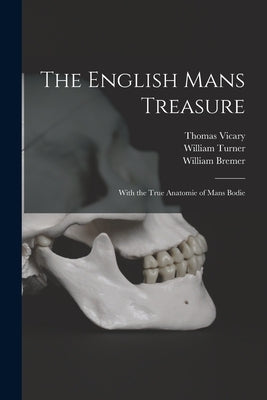 The English Mans Treasure: With the True Anatomie of Mans Bodie by Vicary, Thomas D. 1561