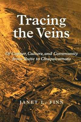 Tracing the Veins: Of Copper, Culture, and Community from Butte to Chuquicamata by Finn, Janet L.