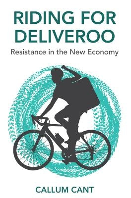 Riding for Deliveroo: Resistance in the New Economy by Cant, Callum
