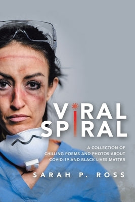 Viral Spiral: A collection of chilling poems and Black and White photos about Covid-19 and Black Lives Matter by Ross, Sarah P.