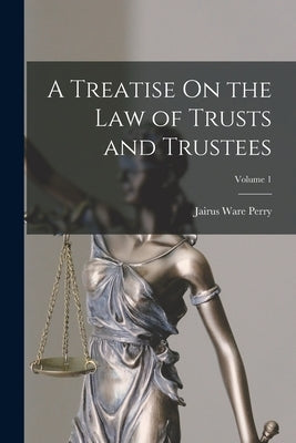 A Treatise On the Law of Trusts and Trustees; Volume 1 by Perry, Jairus Ware