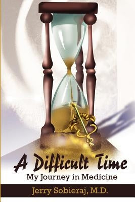 A Difficult Time: My Journey in Medicine by Sobieraj, Jerry