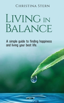 Living in Balance: A simple guide to finding happiness and living your best life by Stern, Christina