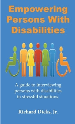 Empowering Persons With Disabilities: A guide to interviewing persons with disabilities in stressful situation by Dicks, Richard, Jr.