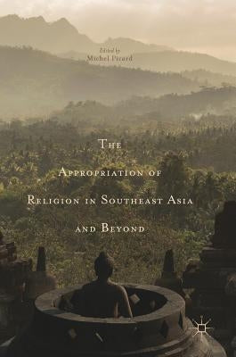 The Appropriation of Religion in Southeast Asia and Beyond by Picard, Michel