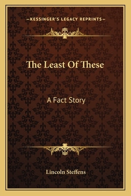 The Least Of These: A Fact Story by Steffens, Lincoln