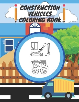 Construction Vehicles Coloring Book: For Kids, Toddlers, Preschool Boys, Girls, Filled Dump Trucks, Diggers, Tractor, Crane, Bulldozers by Barc, Mike
