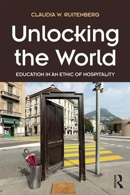 Unlocking the World: Education in an Ethic of Hospitality by Ruitenberg, Claudia W.