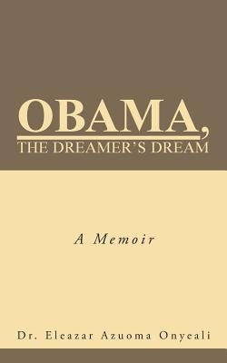 Obama, the Dreamer's Dream: A Memoir by Onyeali, Eleazar Azuoma