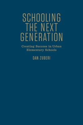 Schooling the Next Generation: Creating Success in Urban Elementary Schools by Zuberi, Dan