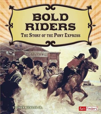 Bold Riders: The Story of the Pony Express by Micklos Jr, John