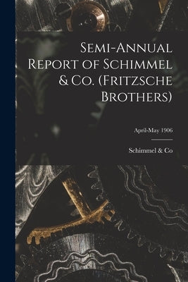 Semi-annual Report of Schimmel & Co. (Fritzsche Brothers); April-May 1906 by Schimmel & Co