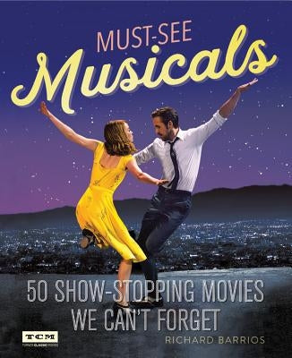 Must-See Musicals: 50 Show-Stopping Movies We Can't Forget by Barrios, Richard