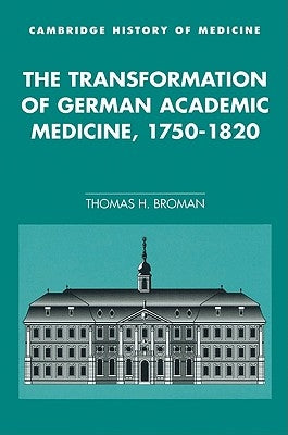 The Transformation of German Academic Medicine, 1750 1820 by Broman, Thomas H.