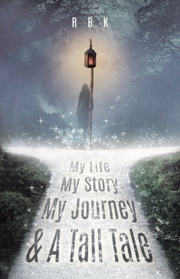 My Life My Story My Journey & A Tall Tale by K, R. B.