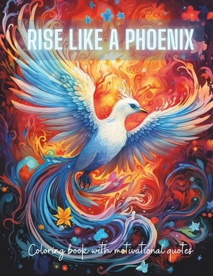 Rise Like a Phoenix from Ashes: A Coloring Journey of Renewal and Inspiration with Motivational Quotes by Publishing, Gena