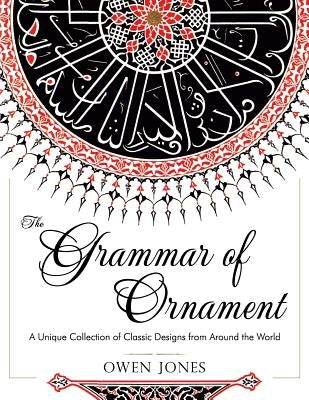The Grammar of Ornament: All 100 Color Plates from the Folio Edition of the Great Victorian Sourcebook of Historic Design (Dover Pictorial Arch by Jones, Owen