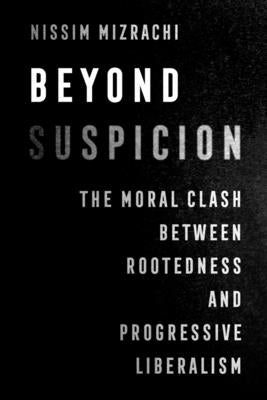 Beyond Suspicion: The Moral Clash Between Rootedness and Progressive Liberalism Volume 4 by Mizrachi, Nissim