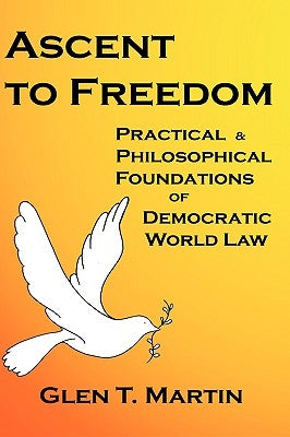 Ascent to Freedom: Practical and Philosophical Foundations of Democratic World Law by Martin, Glen T.